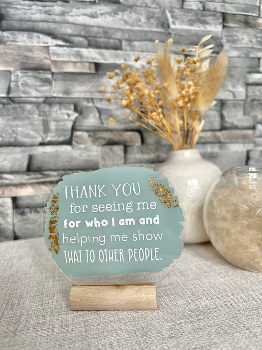 Thank you for seeing me for who I am acrylic plaque